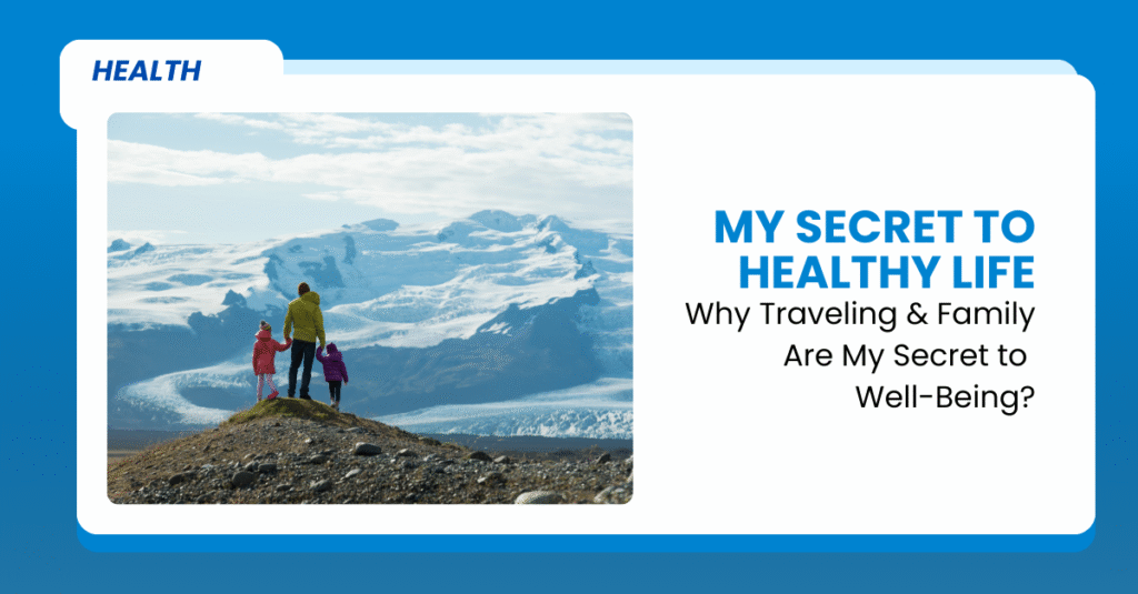 Why Traveling and Family Are My Secret to Well-Being?